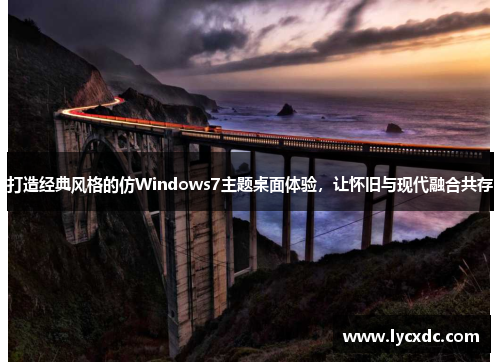 打造经典风格的仿Windows7主题桌面体验，让怀旧与现代融合共存