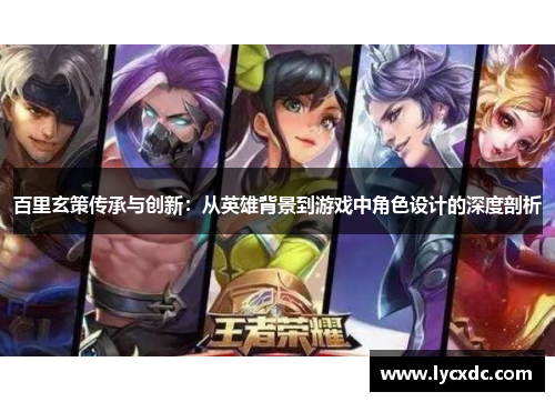 百里玄策传承与创新：从英雄背景到游戏中角色设计的深度剖析